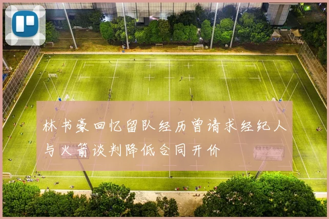 林书豪回忆留队经历曾请求经纪人与火箭谈判降低合同开价