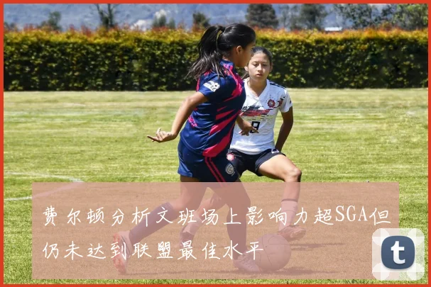 费尔顿分析文班场上影响力超SGA但仍未达到联盟最佳水平