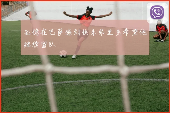 孔德在巴萨感到快乐弗里克希望他继续留队